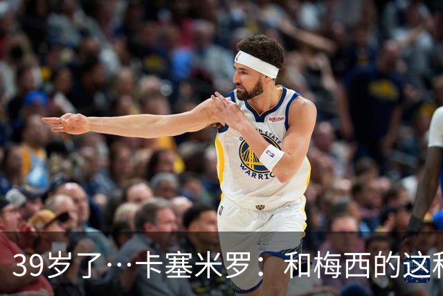 39岁了…卡塞米罗：和梅西的这种时光不知还有多久，只能好好享受